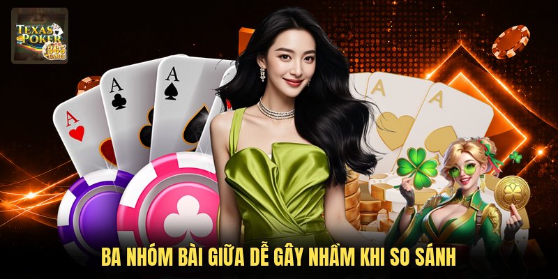 Ba nhóm bài giữa dễ gây nhầm khi so sánh
