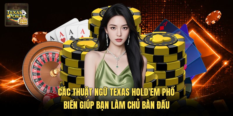 Các Thuật Ngữ Texas Hold'em Phổ Biến Giúp Bạn Làm Chủ Bàn Đấu