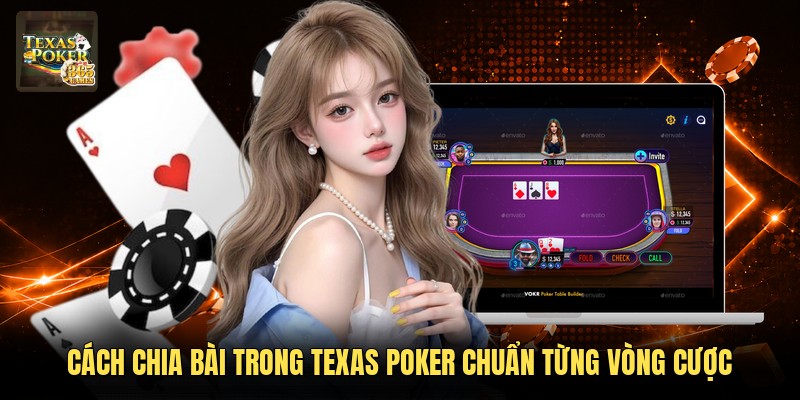 Cách Chia Bài Trong Texas Poker Chuẩn Từng Vòng Cược