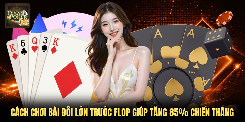Cách Chơi Bài Đôi Lớn Trước Flop Giúp Tăng 85% Chiến Thắng