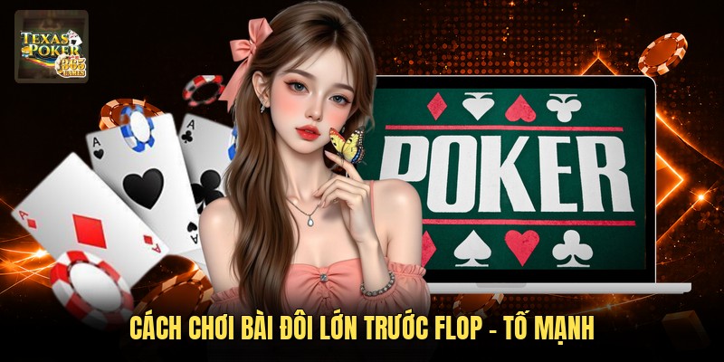 Cách chơi bài đôi lớn trước flop - Tố mạnh
