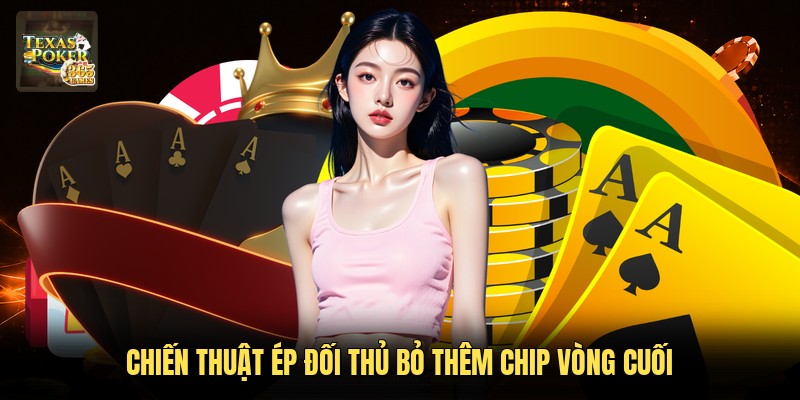 Chiến thuật ép đối thủ bỏ thêm chip vòng cuối
