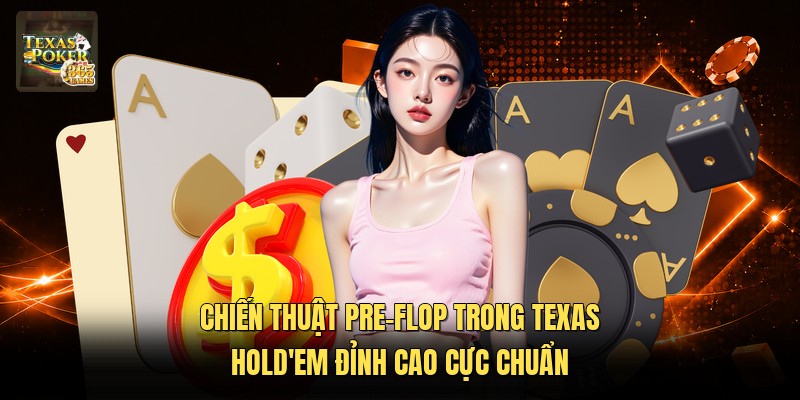 Chiến Thuật Pre-flop Trong Texas Hold'em Đỉnh Cao Cực Chuẩn