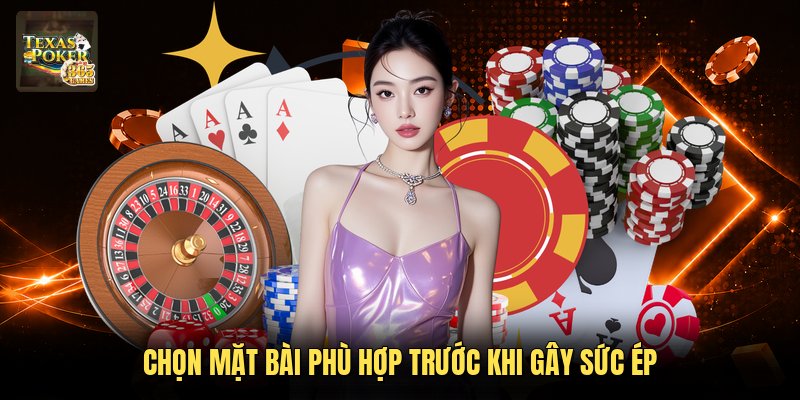 Chọn mặt bài phù hợp trước khi gây sức ép