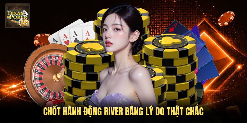 Chốt hành động river bằng lý do thật chắc