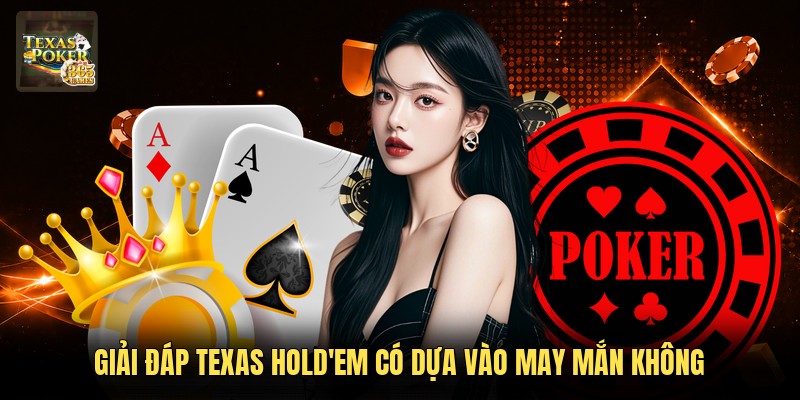 Giải đáp Texas Hold'em có dựa vào may mắn không