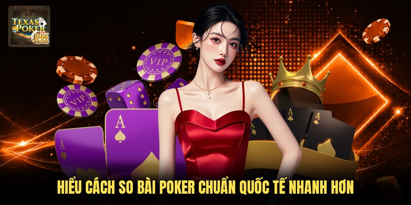 Hiểu cách so bài Poker chuẩn quốc tế nhanh hơn