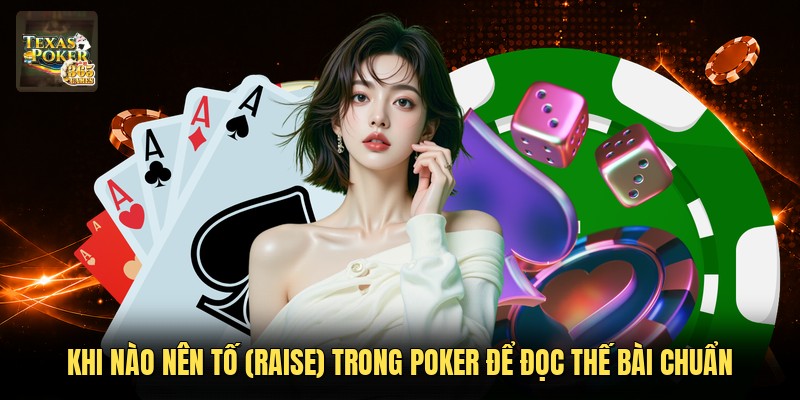 Khi Nào Nên Tố (Raise) Trong Poker Để Đọc Thế Bài Chuẩn