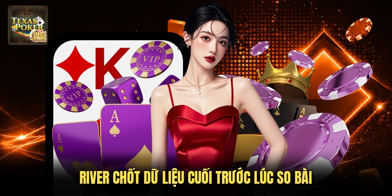 River chốt dữ liệu cuối trước lúc so bài