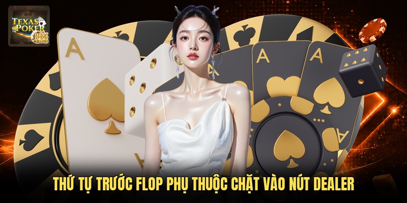 Thứ tự trước flop phụ thuộc chặt vào nút dealer