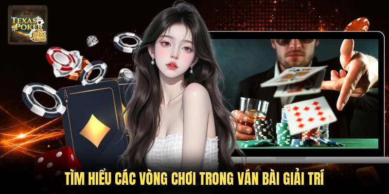 Tìm hiểu các vòng chơi trong ván bài giải trí