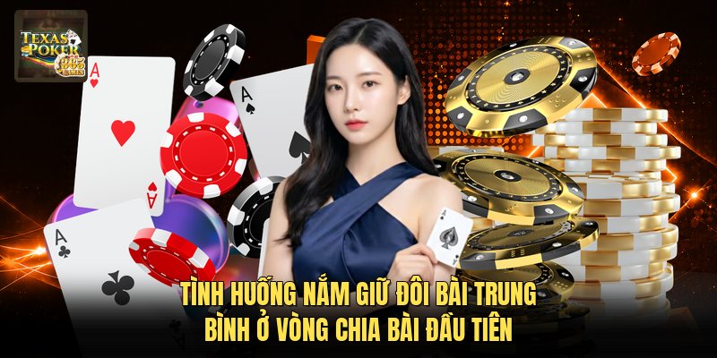 Tình huống nắm giữ đôi bài trung bình ở vòng chia bài đầu tiên