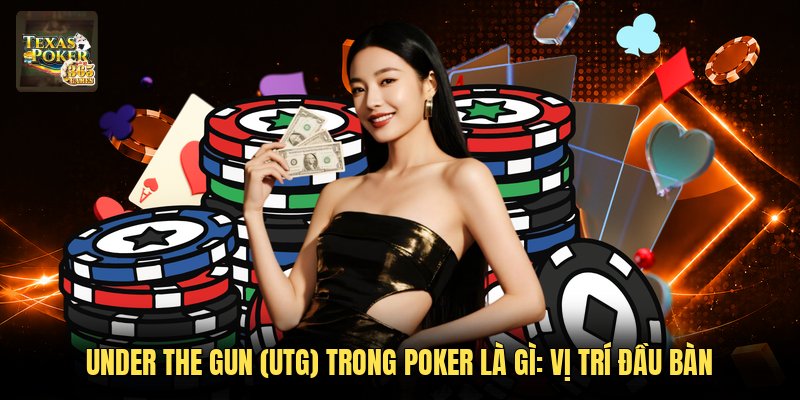 Under The Gun (UTG) Trong Poker Là Gì: Vị Trí Đầu Bàn