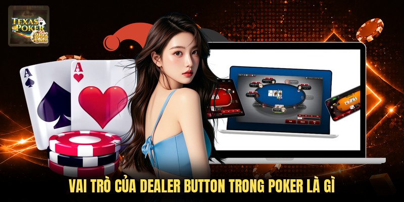 Vai trò của Dealer Button trong Poker là gì
