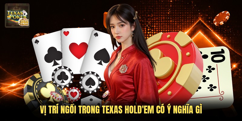 Vị trí ngồi trong Texas Hold'em có ý nghĩa gì