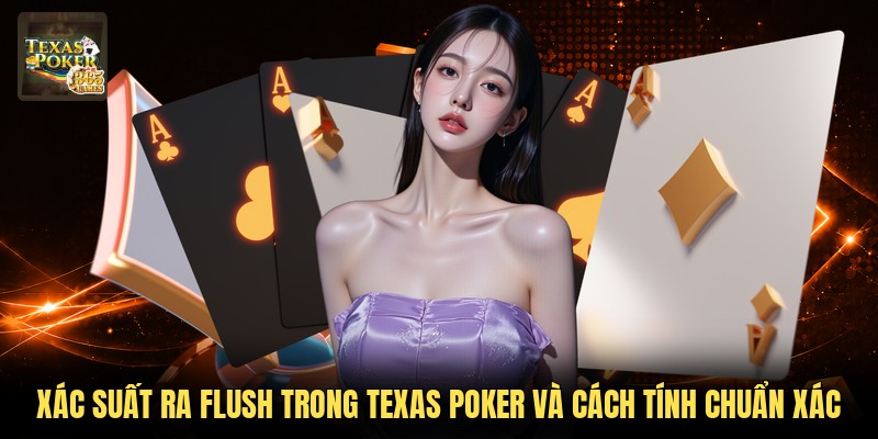 Xác Suất Ra Flush Trong Texas Poker Và Cách Tính Chuẩn Xác